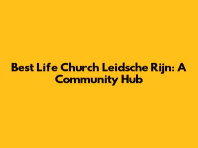 Best Life Church Leidsche Rijn: A Community Hub