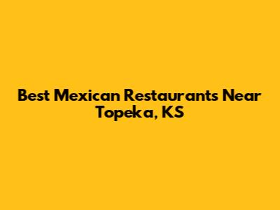 Best Mexican Restaurants Near Topeka, KS