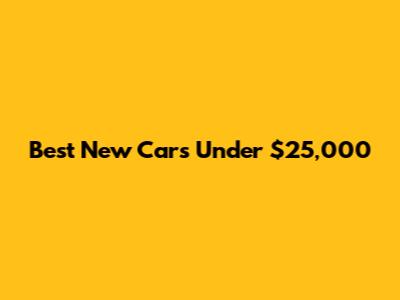 Best New Cars Under $25,000