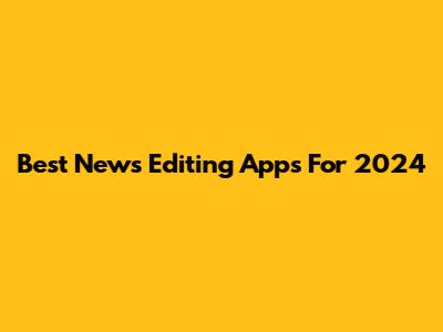 Best News Editing Apps For 2024