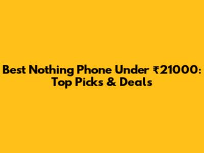 Best Nothing Phone Under ₹21000: Top Picks & Deals