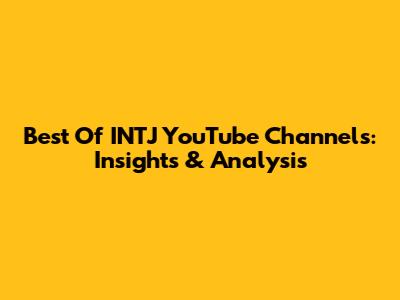 Best Of INTJ YouTube Channels: Insights & Analysis