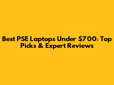 Best PSE Laptops Under $700: Top Picks & Expert Reviews