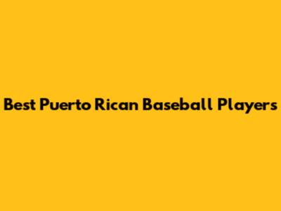Best Puerto Rican Baseball Players