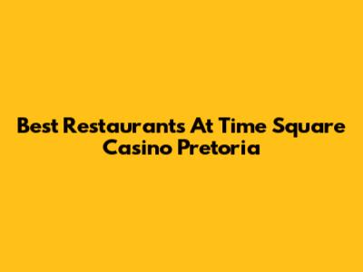 Best Restaurants At Time Square Casino Pretoria