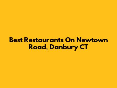 Best Restaurants On Newtown Road, Danbury CT
