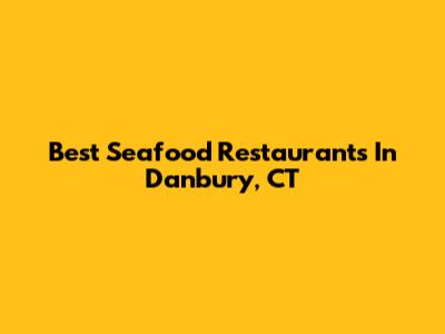 Best Seafood Restaurants In Danbury, CT