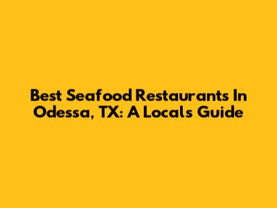Best Seafood Restaurants In Odessa, TX: A Local's Guide