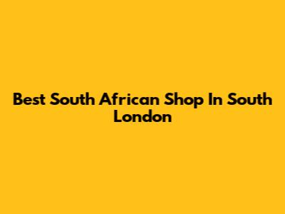 Best South African Shop In South London