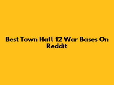 Best Town Hall 12 War Bases On Reddit