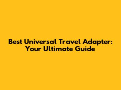 Best Universal Travel Adapter: Your Ultimate Guide