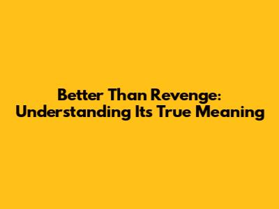 Better Than Revenge: Understanding Its True Meaning