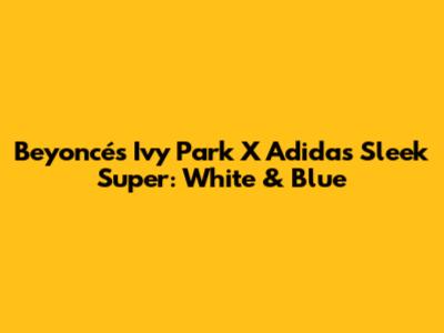 Beyoncé's Ivy Park X Adidas Sleek Super: White & Blue