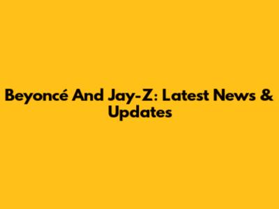Beyoncé And Jay-Z: Latest News & Updates