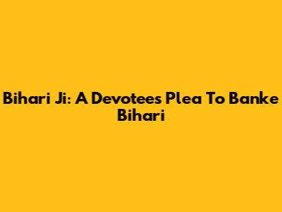 Bihari Ji: A Devotee's Plea To Banke Bihari