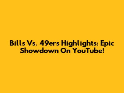 Bills Vs. 49ers Highlights: Epic Showdown On YouTube!