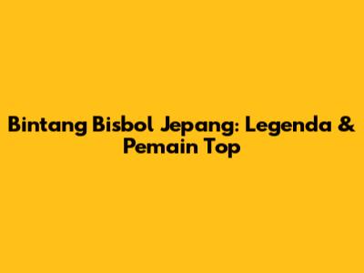 Bintang Bisbol Jepang: Legenda & Pemain Top