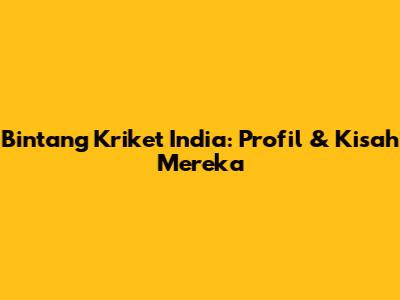 Bintang Kriket India: Profil & Kisah Mereka