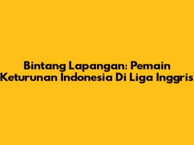 Bintang Lapangan: Pemain Keturunan Indonesia Di Liga Inggris