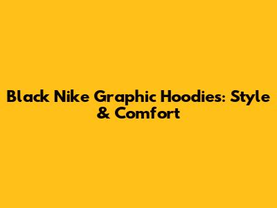 Black Nike Graphic Hoodies: Style & Comfort