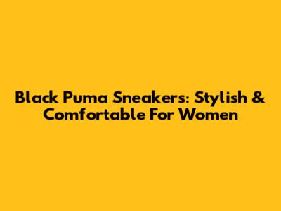 Black Puma Sneakers: Stylish & Comfortable For Women