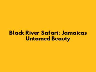 Black River Safari: Jamaica's Untamed Beauty
