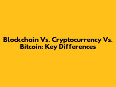 Blockchain Vs. Cryptocurrency Vs. Bitcoin: Key Differences