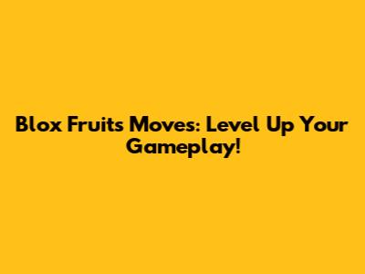 Blox Fruits Moves: Level Up Your Gameplay!