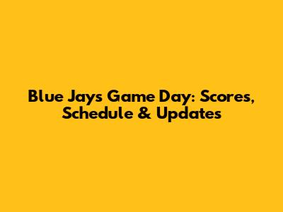 Blue Jays Game Day: Scores, Schedule & Updates