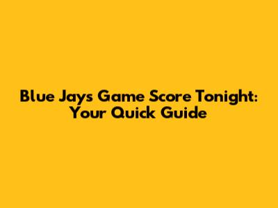 Blue Jays Game Score Tonight: Your Quick Guide
