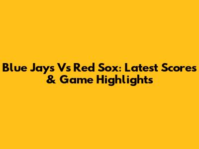 Blue Jays Vs Red Sox: Latest Scores & Game Highlights