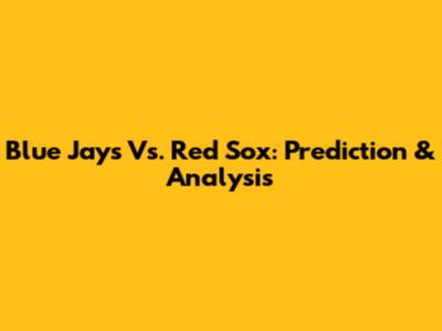 Blue Jays Vs. Red Sox: Prediction & Analysis