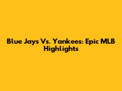 Blue Jays Vs. Yankees: Epic MLB Highlights