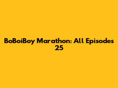BoBoiBoy Marathon: All Episodes 25