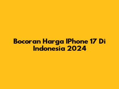 Bocoran Harga IPhone 17 Di Indonesia 2024