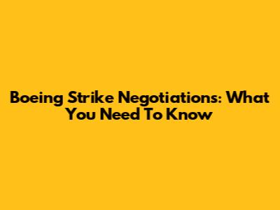 Boeing Strike Negotiations: What You Need To Know