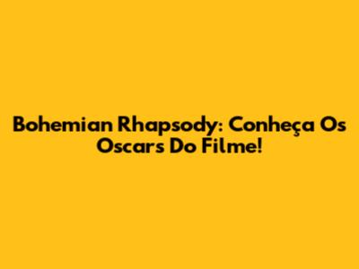Bohemian Rhapsody: Conheça Os Oscars Do Filme!