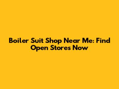 Boiler Suit Shop Near Me: Find Open Stores Now