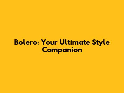 Bolero: Your Ultimate Style Companion