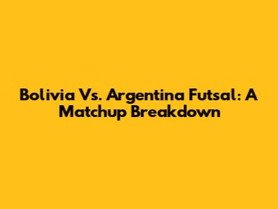 Bolivia Vs. Argentina Futsal: A Matchup Breakdown