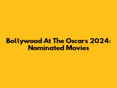 Bollywood At The Oscars 2024: Nominated Movies