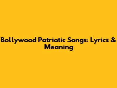 Bollywood Patriotic Songs: Lyrics & Meaning