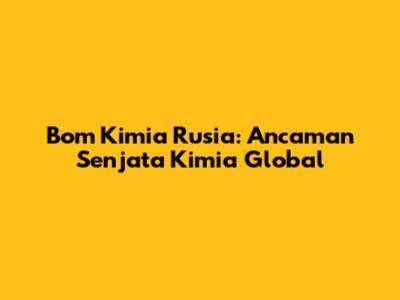 Bom Kimia Rusia: Ancaman Senjata Kimia Global