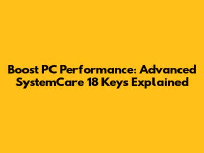 Boost PC Performance: Advanced SystemCare 18 Keys Explained