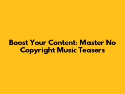 Boost Your Content: Master No Copyright Music Teasers