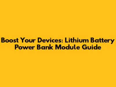 Boost Your Devices: Lithium Battery Power Bank Module Guide