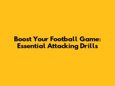 Boost Your Football Game: Essential Attacking Drills