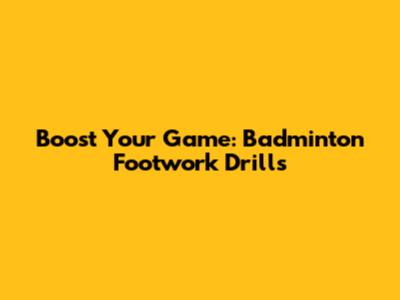 Boost Your Game: Badminton Footwork Drills
