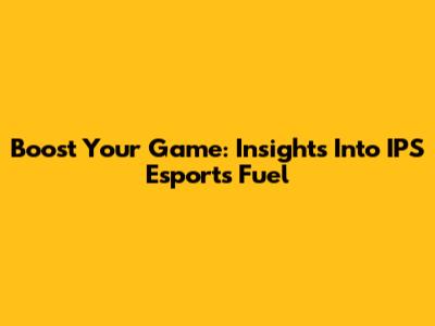 Boost Your Game: Insights Into IPS Esports Fuel