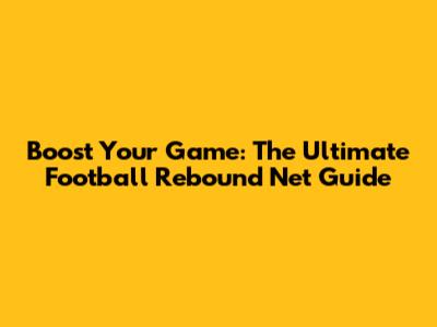 Boost Your Game: The Ultimate Football Rebound Net Guide